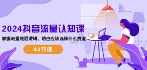 2024抖音流量认知课:掌握流量底层逻辑,明白应该选择什么赛道 (43节课)-小牛学府