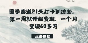 国学赛道21天打卡训练营，第一周就开始变现，一个月变现60多万-小牛学府