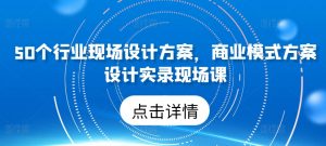 50个行业现场设计方案,商业模式方案设计实录现场课-小牛学府