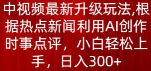 中视频最新升级玩法，根据热点新闻利用AI创作时事点评，日入300+【揭秘】-小牛学府