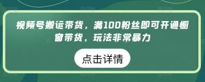 视频号搬运带货,满100粉丝即可开通橱窗带货,玩法非常暴力【揭秘】-小牛学府