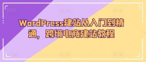 WordPress建站从入门到精通,跨境电商建站教程-小牛学府