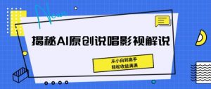 揭秘AI原创说唱影视解说，从小白到高手，轻松收益满满【揭秘】-小牛学府