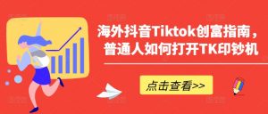 海外抖音Tiktok创富指南，普通人如何打开TK印钞机-小牛学府