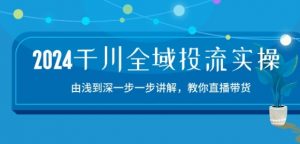 2024千川全域投流精品实操:由谈到深一步一步讲解,教你直播带货-15节-小牛学府