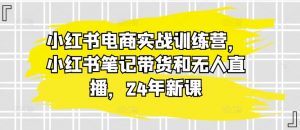 小红书电商实战训练营,小红书笔记带货和无人直播,24年新课-小牛学府