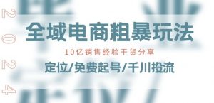 全域电商-粗暴玩法课：10亿销售经验干货分享!定位/免费起号/千川投流-小牛学府