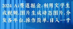 2024 Ai赛道掘金,利用文字生成视频,图片生成动态图片,分发各平台,操作简单,日入1k【揭秘】-小牛学府