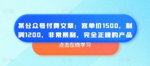 某公众号付费文章：客单价1500，利润1200，非常暴利，完全正规的产品-小牛学府
