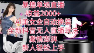 全新抖音无人直播玩法，AI美女全自动换装，激情澎湃，新人轻松上手，暴撸单场直播2k+【揭秘】-小牛学府