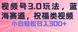 2024视频号蓝海项目，祝福类玩法3.0，操作简单易上手，日入300+【揭秘】-小牛学府