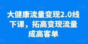 大健康流量变现2.0线下课，​拓高变现流量成高客单，业绩10倍增长，低粉高变现，只讲落地实操-小牛学府