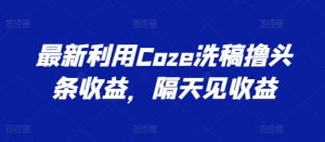 最新利用Coze洗稿撸头条收益，隔天见收益【揭秘】-小牛学府