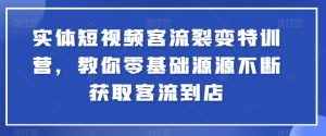 实体短视频客流裂变特训营，教你零基础源源不断获取客流到店-小牛学府