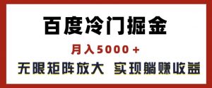 百度冷门掘金，月入5000+，无限矩阵放大，实现管道躺赚收益【揭秘】-小牛学府