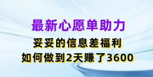 最新心愿单助力,妥妥的信息差福利,两天赚了3.6K【揭秘】-小牛学府
