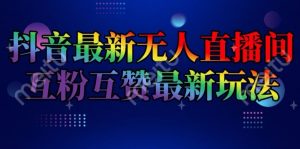 抖音最新无人直播间互粉互赞新玩法,一天收益2k+【揭秘】-小牛学府