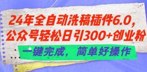24年全自动洗稿插件6.0.公众号轻松日引300+创业粉，一键完成，简单好操作【揭秘】-小牛学府