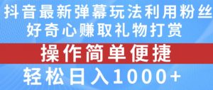 抖音弹幕最新玩法，利用粉丝好奇心赚取礼物打赏，轻松日入1000+-小牛学府