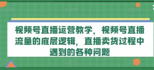 视频号直播运营教学，视频号直播流量的底层逻辑，直播卖货过程中遇到的各种问题-小牛学府
