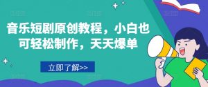 音乐短剧原创教程，小白也可轻松制作，天天爆单-小牛学府