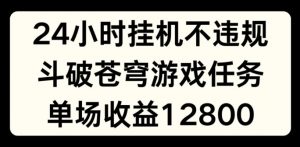 24小时无人挂JI不违规，斗破苍穹游戏任务，单场直播最高收益1280【揭秘】-小牛学府