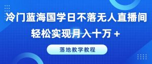 冷门蓝海国学日不落无人直播间，轻松实现月入十万+，落地教学教程【揭秘】-小牛学府