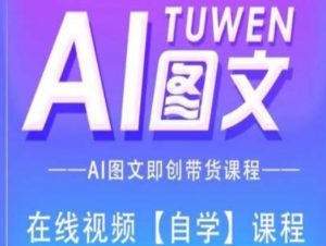 图文AI带货全流程操作,AI图文即创带货课程-小牛学府