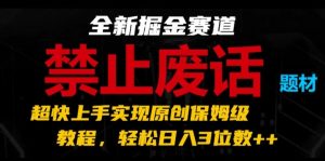 全新掘金赛道,禁止废话题材,超快上手实现原创保姆级教程,轻松日入3位数【揭秘】-小牛学府