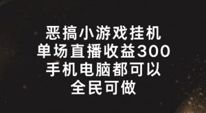 恶搞小游戏挂机，单场直播300+，全民可操作【揭秘】-小牛学府