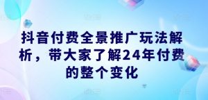 抖音付费全景推广玩法解析,带大家了解24年付费的整个变化-小牛学府