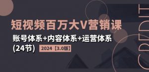 2024短视频百万大V营销课【3.0版】账号体系+内容体系+运营体系(24节)-小牛学府