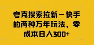 夸克搜索拉新—快手的两种万年玩法,零成本日入300+-小牛学府
