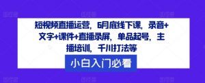 短视频直播运营,6月底线下课,录音+文字+课件+直播录屏,单品起号,主播培训,千川打法等-小牛学府