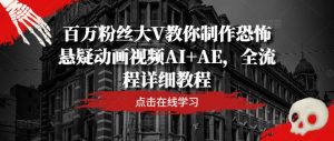 百万粉丝大V教你制作恐怖悬疑动画视频AI+AE,全流程详细教程-小牛学府