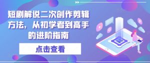 短剧解说二次创作剪辑方法，从初学者到高手的进阶指南-小牛学府