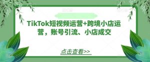 TikTok短视频运营+跨境小店运营,账号引流、小店成交-小牛学府
