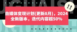 自媒体变现计划(更新8月)，2024全新版本，迭代内容超50%-小牛学府