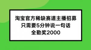 淘宝官方稀缺赛道主播招募 ,只需要5分钟说一句话, 全勤奖2000【揭秘】-小牛学府