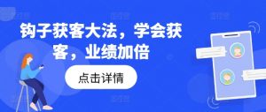 钩子获客大法,学会获客,业绩加倍-小牛学府