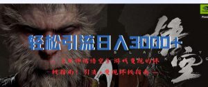 轻松引流日入3k,《黑神话悟空》游戏变现的终极指南!引流+变现终极指南-小牛学府
