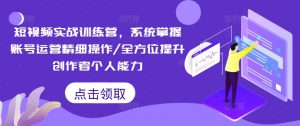 短视频实战训练营,系统掌握账号运营精细操作/全方位提升创作者个人能力-小牛学府