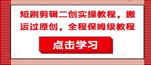 短剧剪辑二创实操教程,搬运过原创,全程保姆级教程-小牛学府