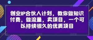 创业IP合伙人计划,教你做知识付费,做流量,卖项目,一个可以持续很久的优质项目-小牛学府
