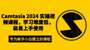 Camtasia 2024 实操视频课程,学习难度低,极易上手使用-小牛学府