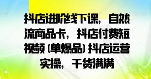 抖店进阶线下课,自然流商品卡,抖店付费短视频(单爆品)抖店运营实操,干货满满-小牛学府