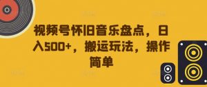 视频号怀旧音乐盘点,日入500+,搬运玩法,操作简单【揭秘】-小牛学府