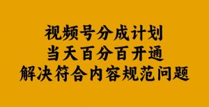 视频号分成计划当天百分百开通解决符合内容规范问题【揭秘】-小牛学府