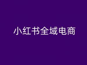 小红书全域电商，小红书电商教程-小牛学府
