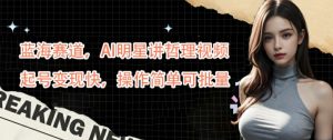 蓝海赛道,AI明星讲哲理视频,起号变现快,操作简单可批量【揭秘】-小牛学府